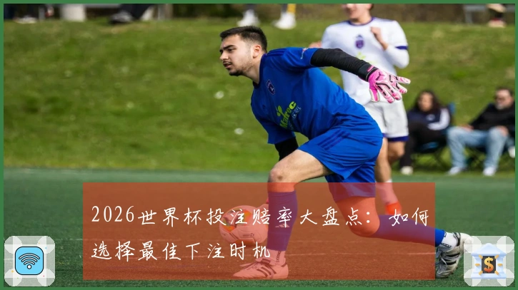 2026世界杯投注赔率大盘点:如何选择最佳下注时机