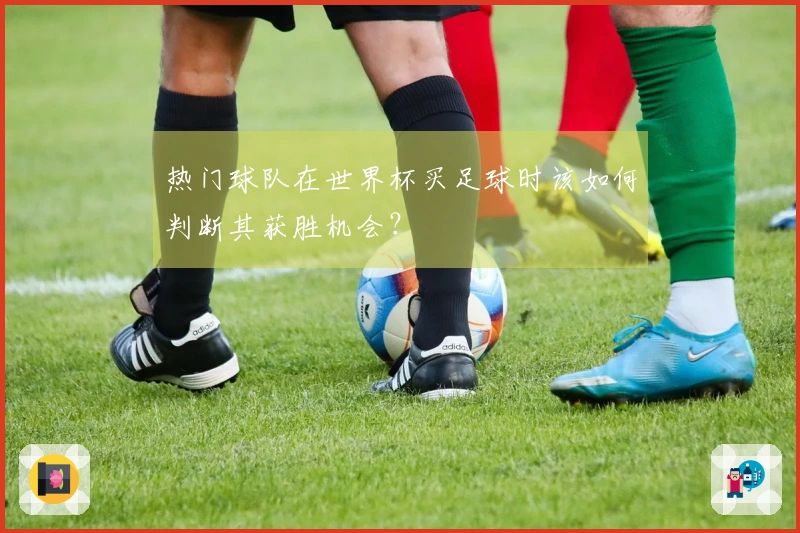 热门球队在世界杯买足球时该如何判断其获胜机会？