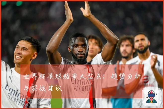 世界杯滚球赔率大盘点：趋势分析与实战建议