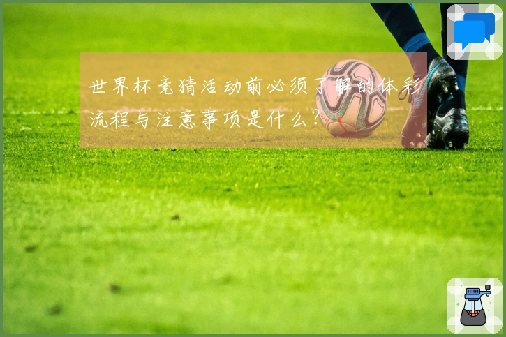 世界杯竞猜活动前必须了解的体彩流程与注意事项是什么？