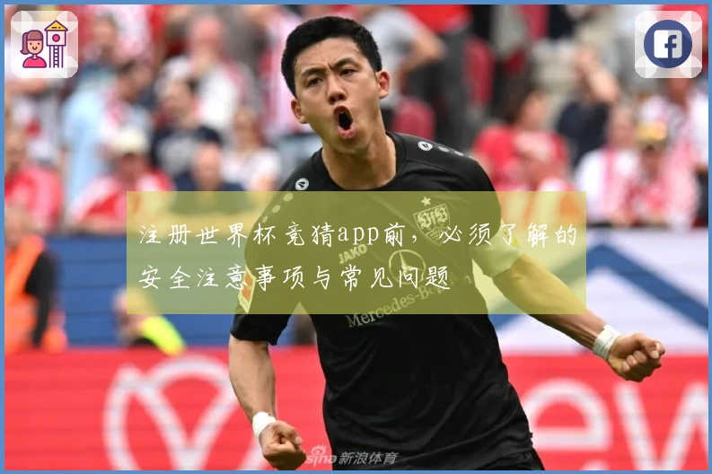 注册世界杯竞猜app前，必须了解的安全注意事项与常见问题