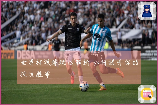 世界杯滚球玩法解析 如何提升你的投注胜率