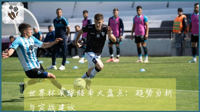 世界杯滚球赔率大盘点：趋势分析与实战建议