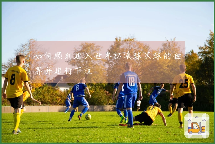 如何顺利进入世界杯滚球买球的世界并进行下注