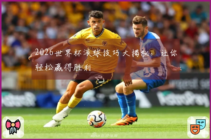 2026世界杯滚球技巧大揭秘，让你轻松赢得胜利
