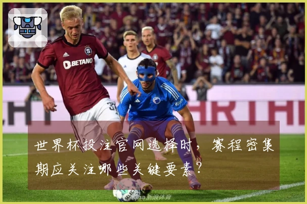 世界杯投注官网选择时，赛程密集期应关注哪些关键要素？