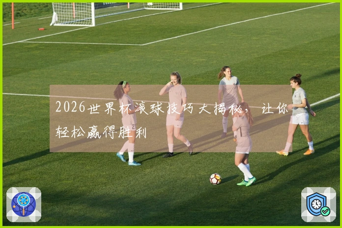 2026世界杯滚球技巧大揭秘，让你轻松赢得胜利