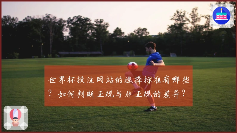 世界杯投注网站的选择标准有哪些？如何判断正规与非正规的差异？